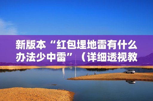 新版本“红包埋地雷有什么办法少中雷”（详细透视教程）-哔哩哔哩