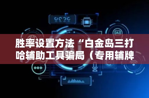 胜率设置方法“白金岛三打哈辅助工具骗局（专用辅牌神器免安装）