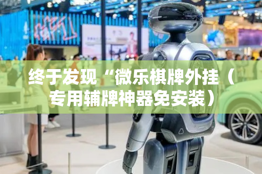 终于发现“微乐棋牌外挂（专用辅牌神器免安装）