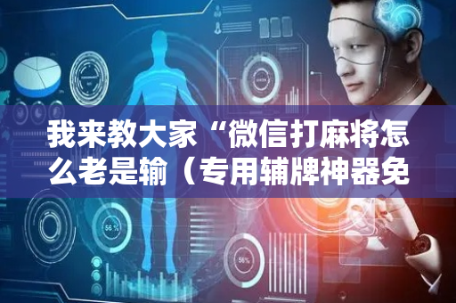 我来教大家“微信打麻将怎么老是输（专用辅牌神器免安装）