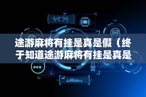 途游麻将有挂是真是假（终于知道途游麻将有挂是真是假）