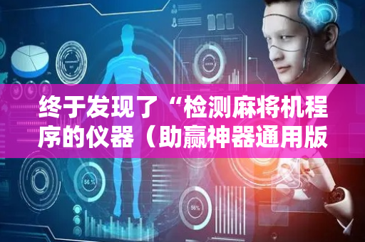 终于发现了“检测麻将机程序的仪器（助赢神器通用版）