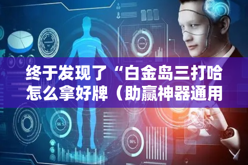 终于发现了“白金岛三打哈怎么拿好牌（助赢神器通用版）