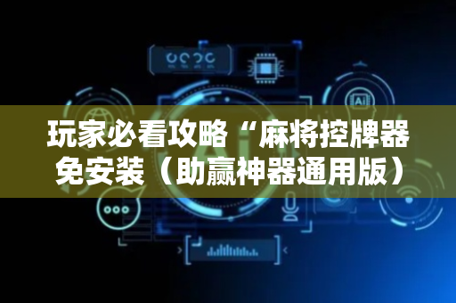 玩家必看攻略“麻将控牌器免安装（助赢神器通用版）