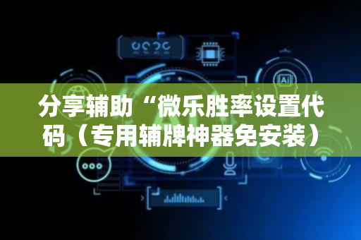 分享辅助“微乐胜率设置代码（专用辅牌神器免安装）