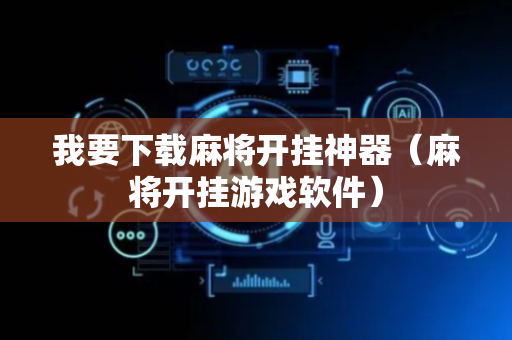我要下载麻将开挂神器（麻将开挂游戏软件）
