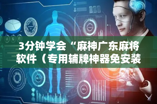 3分钟学会“麻神广东麻将软件（专用辅牌神器免安装）
