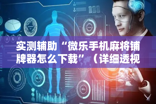 实测辅助“微乐手机麻将铺牌器怎么下载”（详细透视教程）-哔哩哔哩