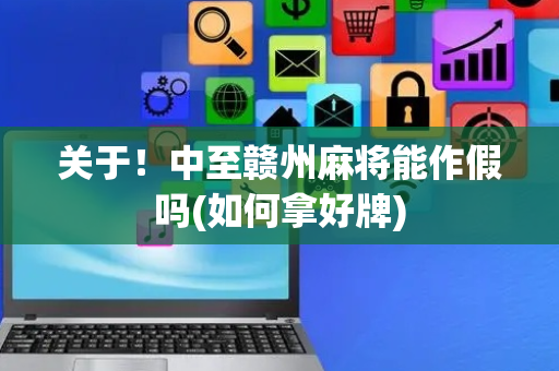 关于！中至赣州麻将能作假吗(如何拿好牌)