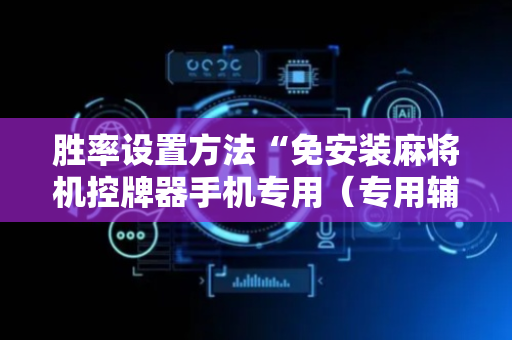 胜率设置方法“免安装麻将机控牌器手机专用（专用辅牌神器免安装）