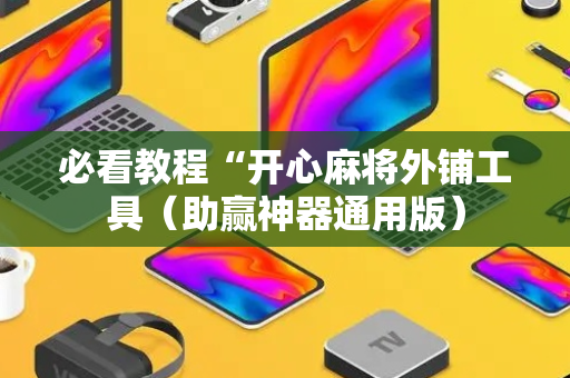 必看教程“开心麻将外铺工具（助赢神器通用版）