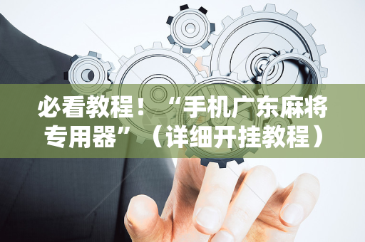 必看教程！“手机广东麻将专用器”（详细开挂教程）-哔哩哔哩