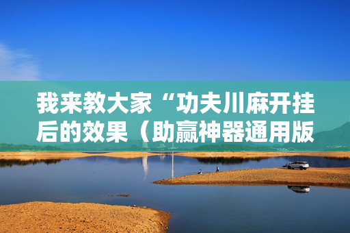 我来教大家“功夫川麻开挂后的效果（助赢神器通用版）