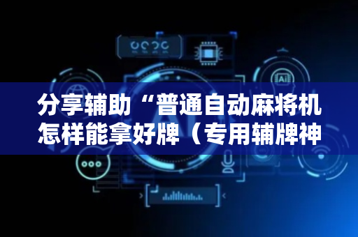 分享辅助“普通自动麻将机怎样能拿好牌（专用辅牌神器免安装）