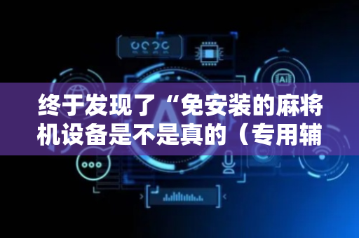 终于发现了“免安装的麻将机设备是不是真的（专用辅牌神器免安装）