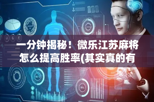 一分钟揭秘！微乐江苏麻将怎么提高胜率(其实真的有挂)