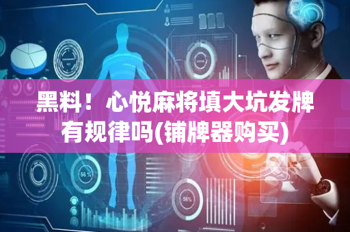 黑料！心悦麻将填大坑发牌有规律吗(铺牌器购买)
