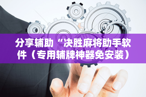 分享辅助“决胜麻将助手软件（专用辅牌神器免安装）