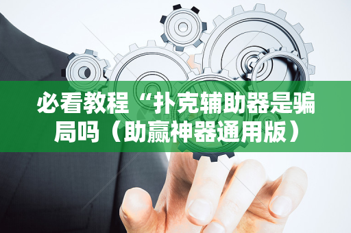 必看教程“扑克辅助器是骗局吗（助赢神器通用版）