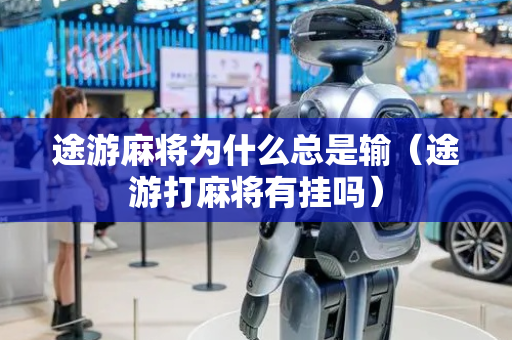 途游麻将为什么总是输（途游打麻将有挂吗）