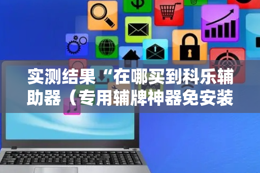 实测结果“在哪买到科乐辅助器（专用辅牌神器免安装）