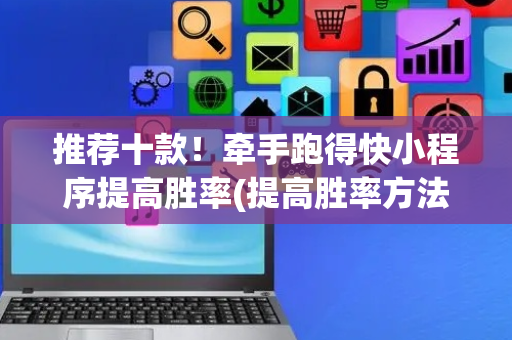推荐十款！牵手跑得快小程序提高胜率(提高胜率方法)