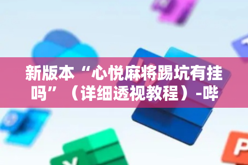 新版本“心悦麻将踢坑有挂吗”（详细透视教程）-哔哩哔哩