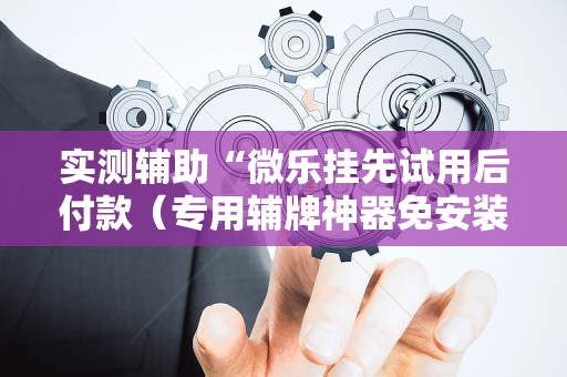 实测辅助“微乐挂先试用后付款（专用辅牌神器免安装）