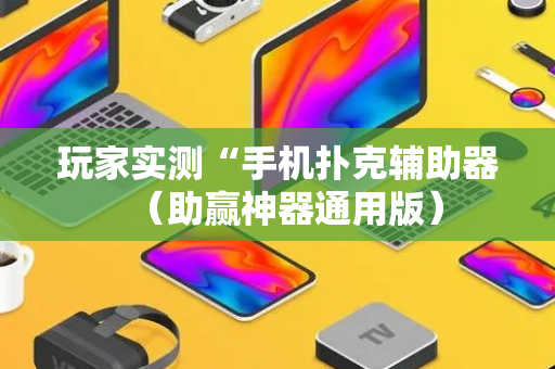 玩家实测“手机扑克辅助器（助赢神器通用版）