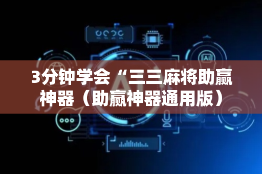 3分钟学会“三三麻将助赢神器（助赢神器通用版）