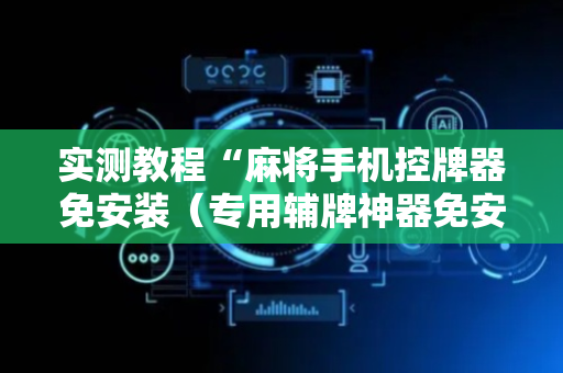 实测教程“麻将手机控牌器免安装（专用辅牌神器免安装）