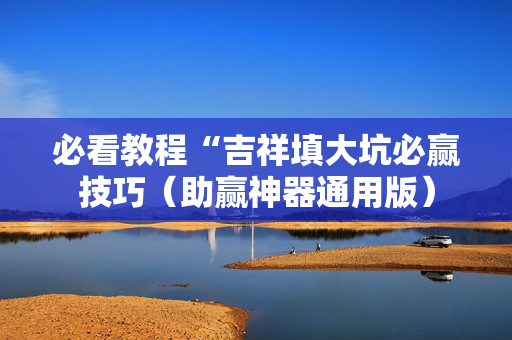 必看教程“吉祥填大坑必赢技巧（助赢神器通用版）