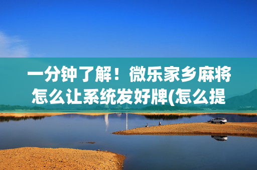 一分钟了解！微乐家乡麻将怎么让系统发好牌(怎么提高好牌几率)