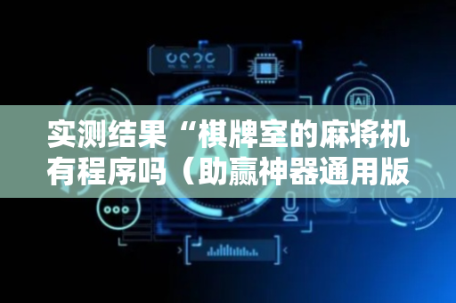 实测结果“棋牌室的麻将机有程序吗（助赢神器通用版）