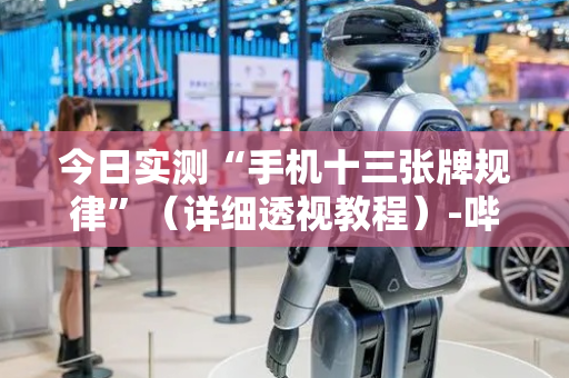 今日实测“手机十三张牌规律”（详细透视教程）-哔哩哔哩