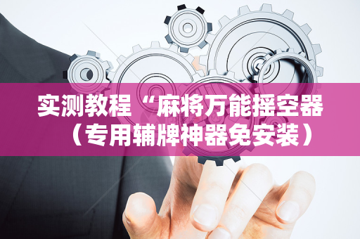 实测教程“麻将万能摇空器（专用辅牌神器免安装）