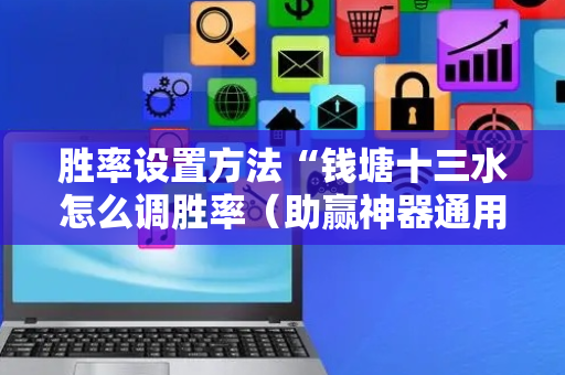 胜率设置方法“钱塘十三水怎么调胜率（助赢神器通用版）