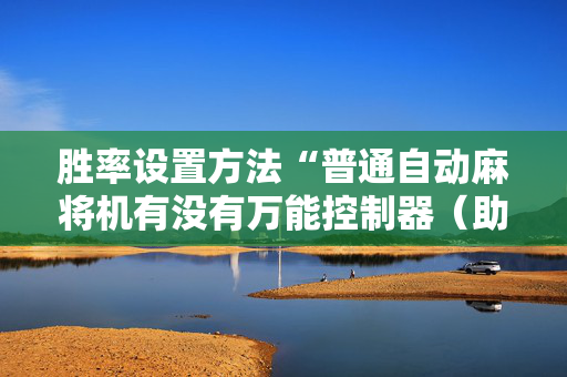 胜率设置方法“普通自动麻将机有没有万能控制器（助赢神器通用版）