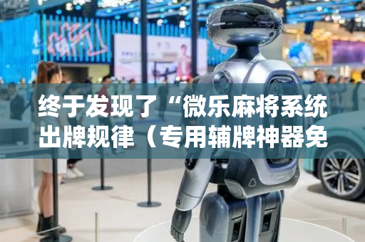 终于发现了“微乐麻将系统出牌规律（专用辅牌神器免安装）