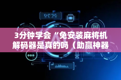 3分钟学会“免安装麻将机解码器是真的吗（助赢神器通用版）
