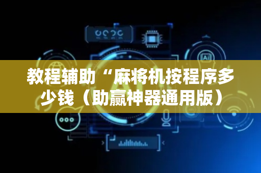 教程辅助“麻将机按程序多少钱（助赢神器通用版）