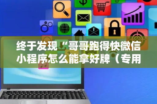 终于发现“哥哥跑得快微信小程序怎么能拿好牌（专用辅牌神器免安装）