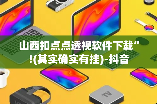 山西扣点点透视软件下载”!(其实确实有挂)-抖音