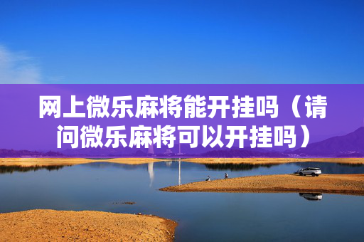 网上微乐麻将能开挂吗（请问微乐麻将可以开挂吗）