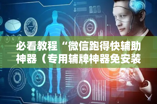 必看教程“微信跑得快辅助神器（专用辅牌神器免安装）