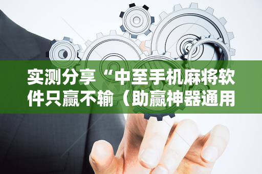 实测分享“中至手机麻将软件只赢不输（助赢神器通用版）