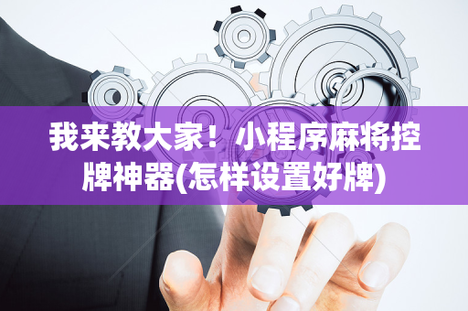我来教大家！小程序麻将控牌神器(怎样设置好牌)