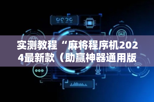 实测教程“麻将程序机2024最新款（助赢神器通用版）