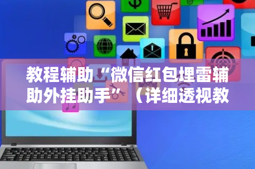 教程辅助“微信红包埋雷辅助外挂助手”（详细透视教程）-哔哩哔哩