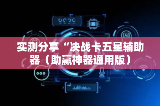 实测分享“决战卡五星辅助器（助赢神器通用版）